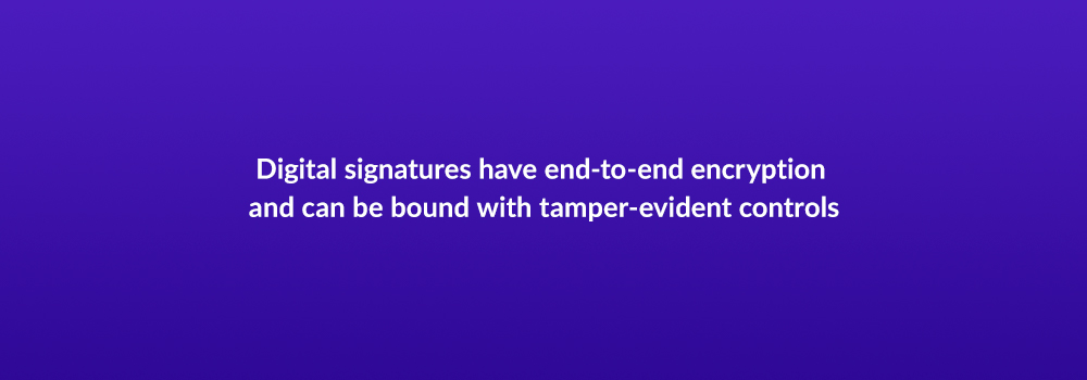 Digital signatures have end-to-end encryption and can be bound with tamper-evident controls
