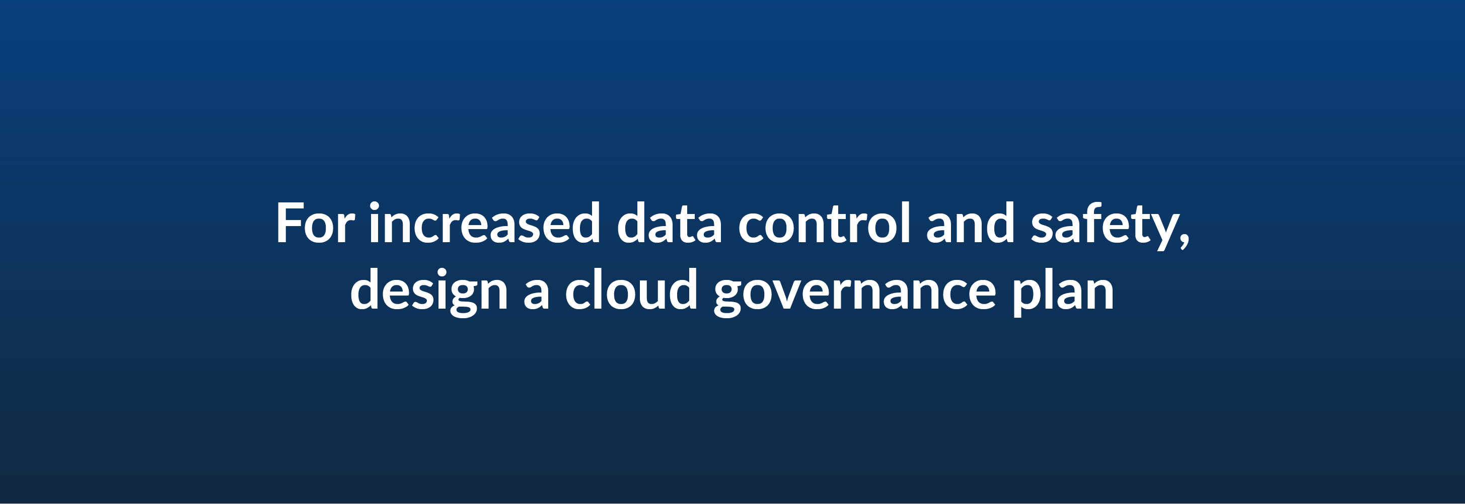 For increased data control and safety, design a cloud governance plan