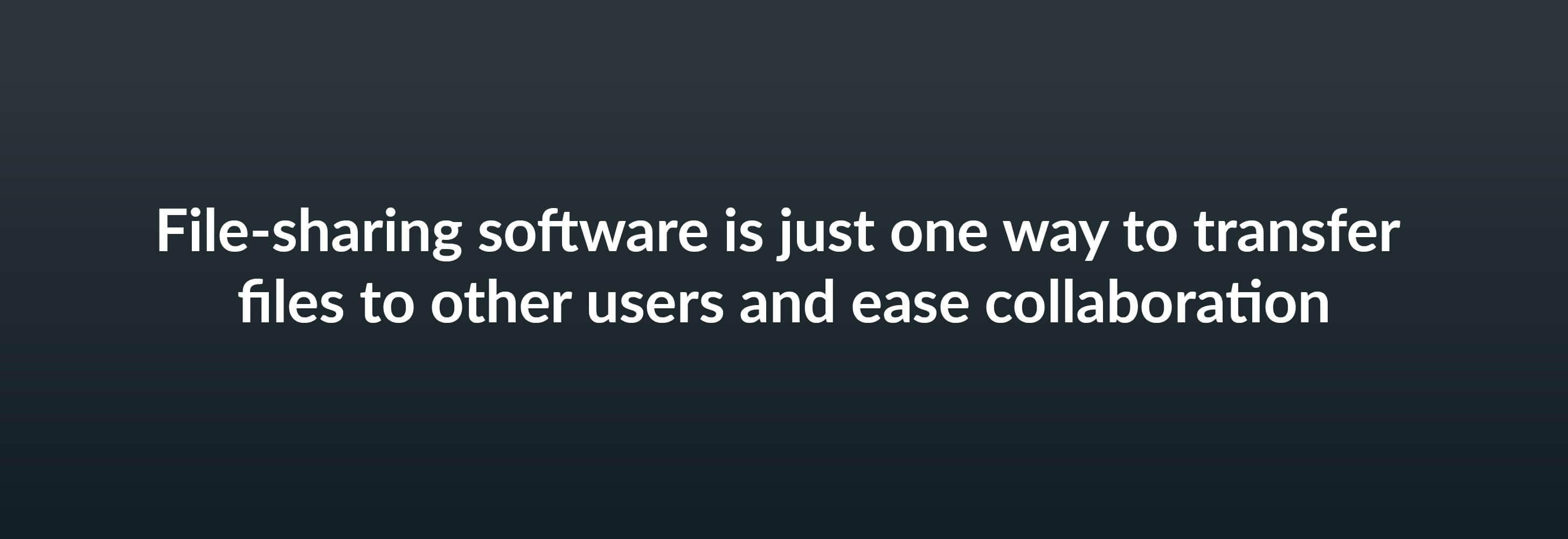 File-sharing software is just one way to transfer files to other users and ease collaboration