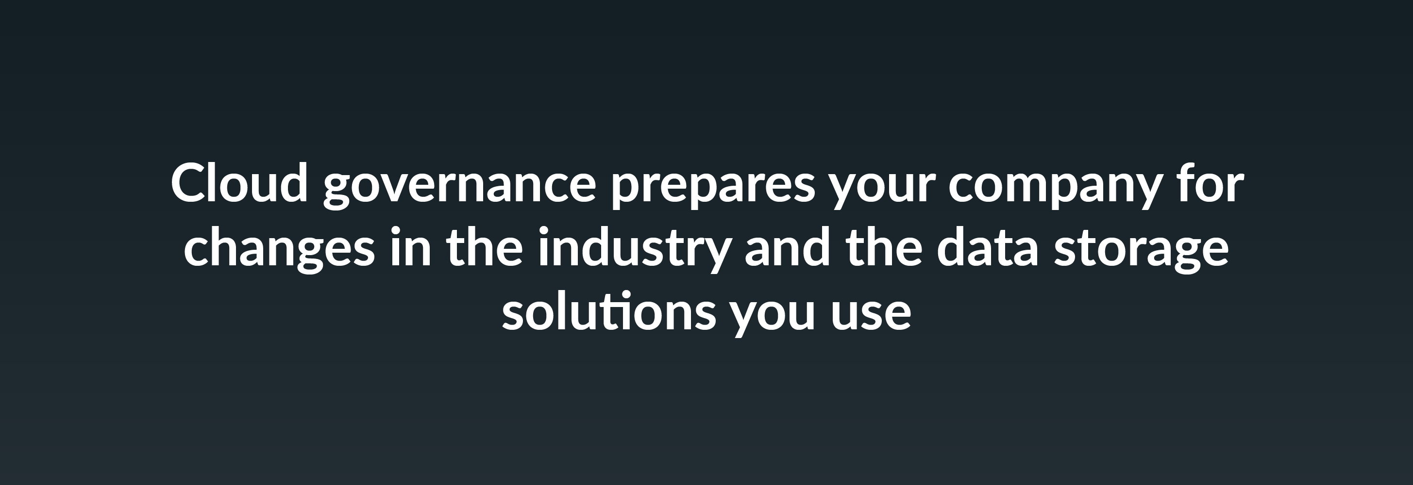 Cloud governance prepares your company for changes in the industry and the data storage solutions you use