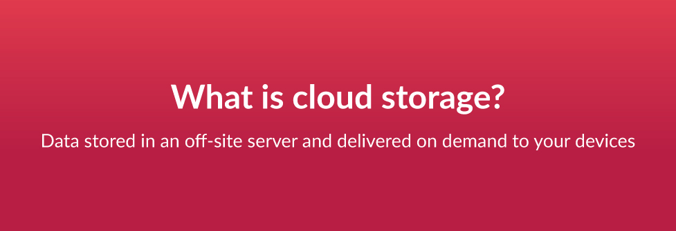 What is cloud storage? Data stored in an off-site server and delivered on demand to your devices