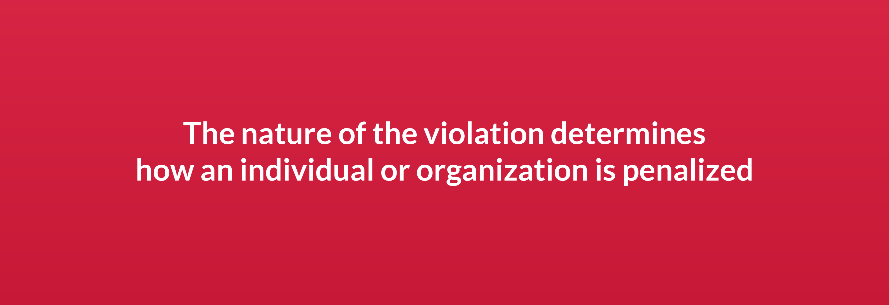 The nature of the violation determines how an individual or organization is penalized