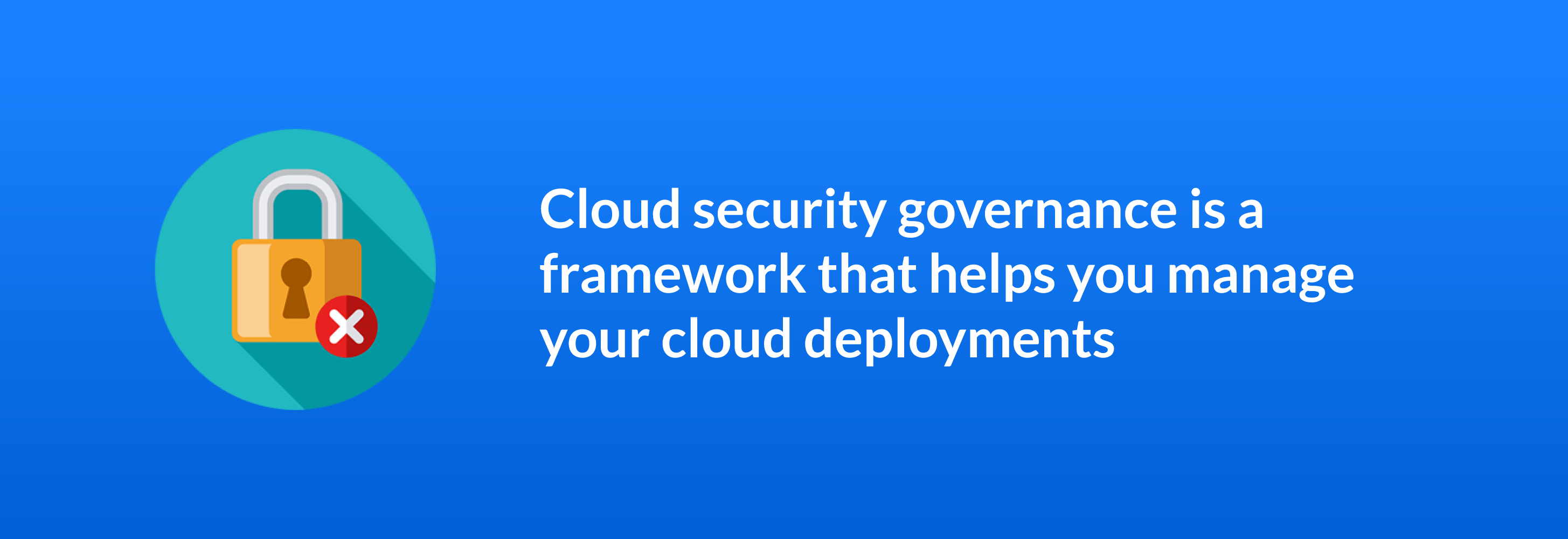 Cloud security governance is a framework that helps you manage your cloud deployments
