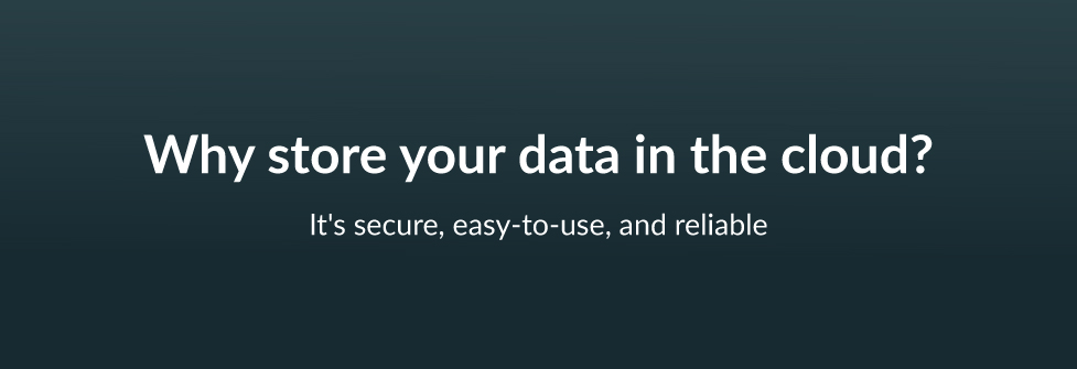 Why store your data in the cloud? It's secure, easy-to-use and reliable