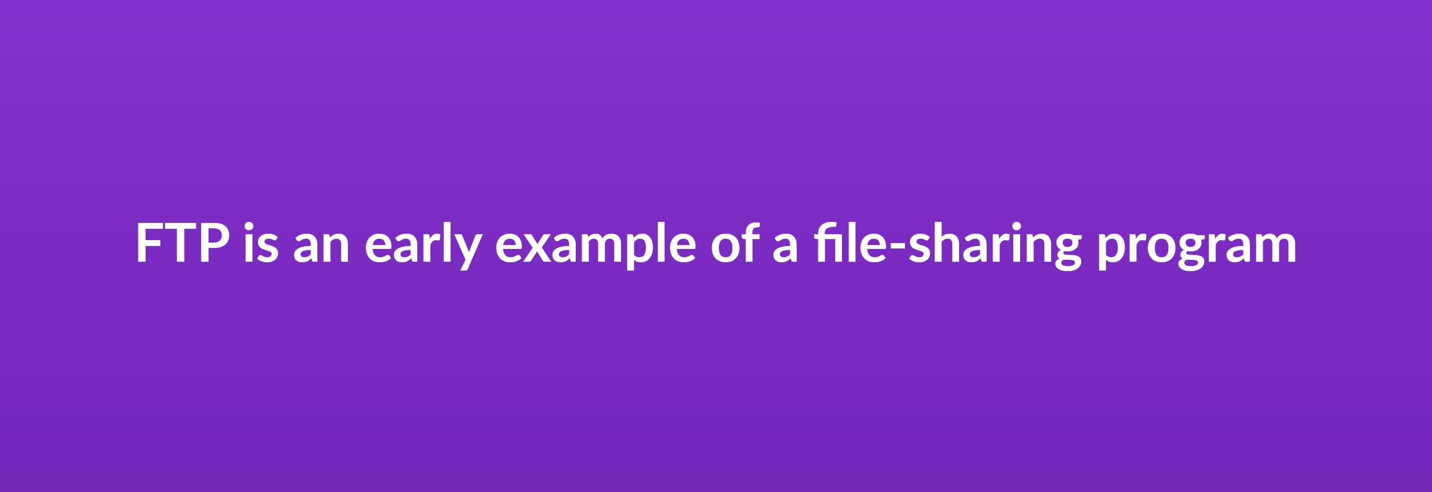 FTP is an early example of a file-sharing program