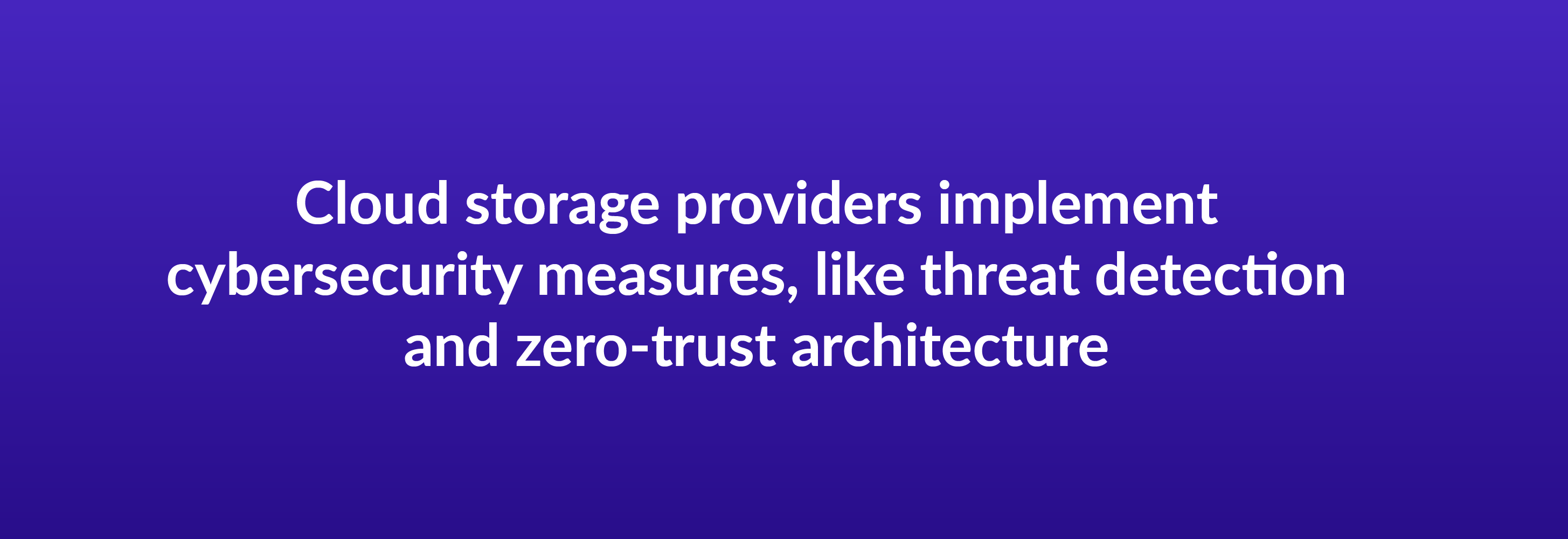 Cloud storage providers implement cybersecurity measures, like threat detection and zero-trust architecture