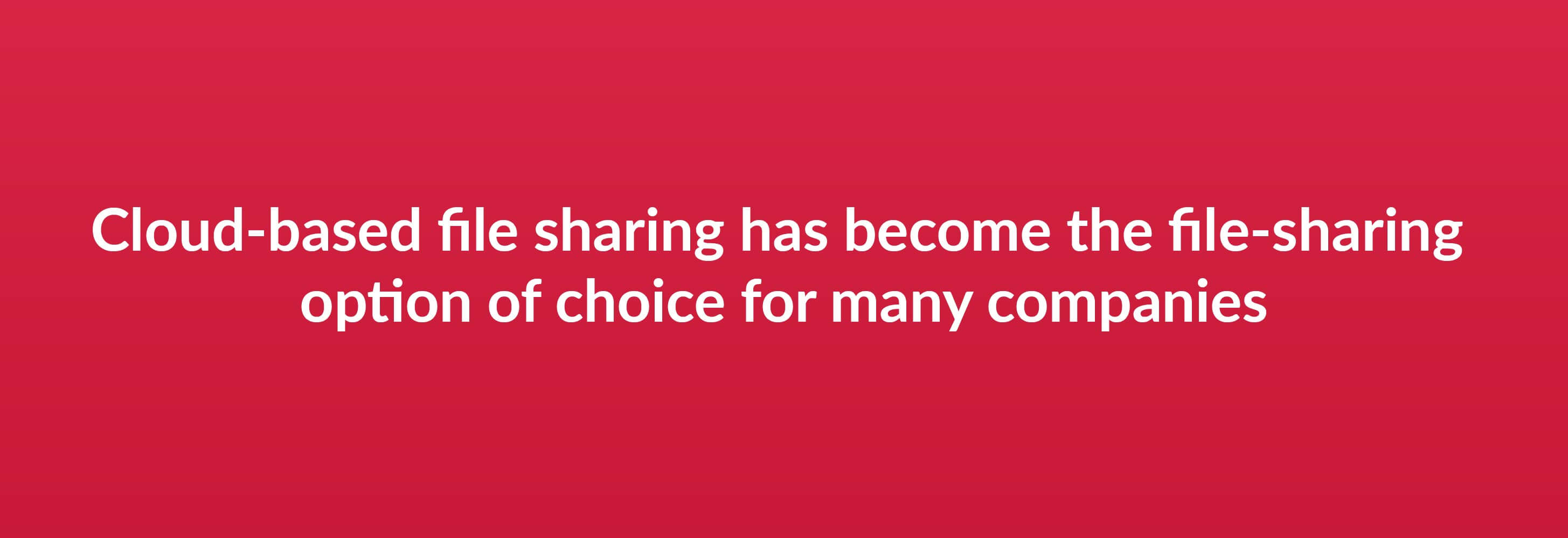Cloud-based file sharing has become he file-sharing option of choice for many companies