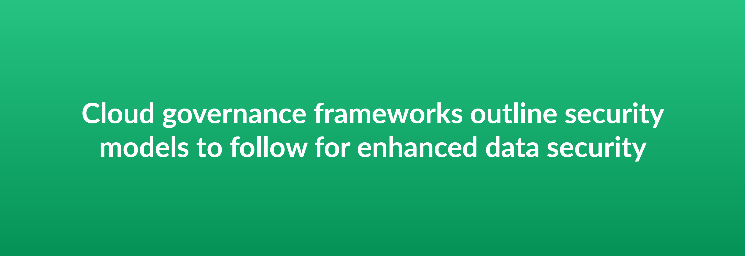 Cloud governance frameworks outline security models to follow for enhanced data security