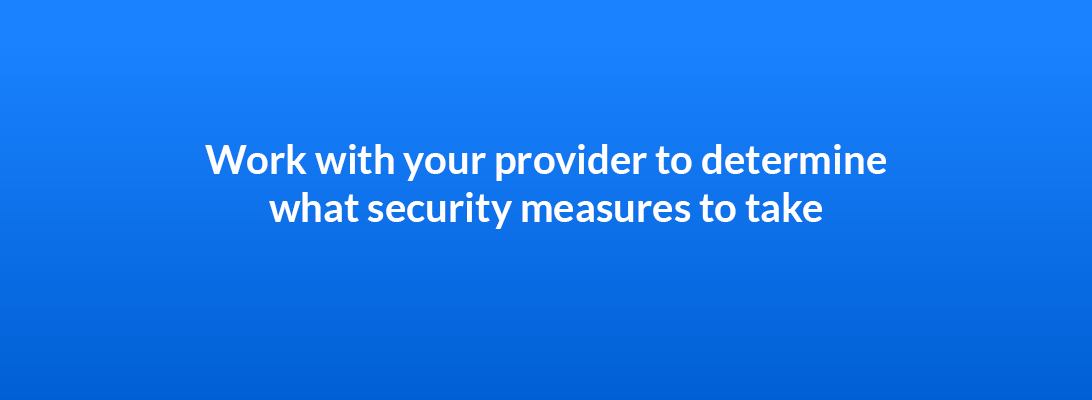 Work with your provider to determine what security measures to take