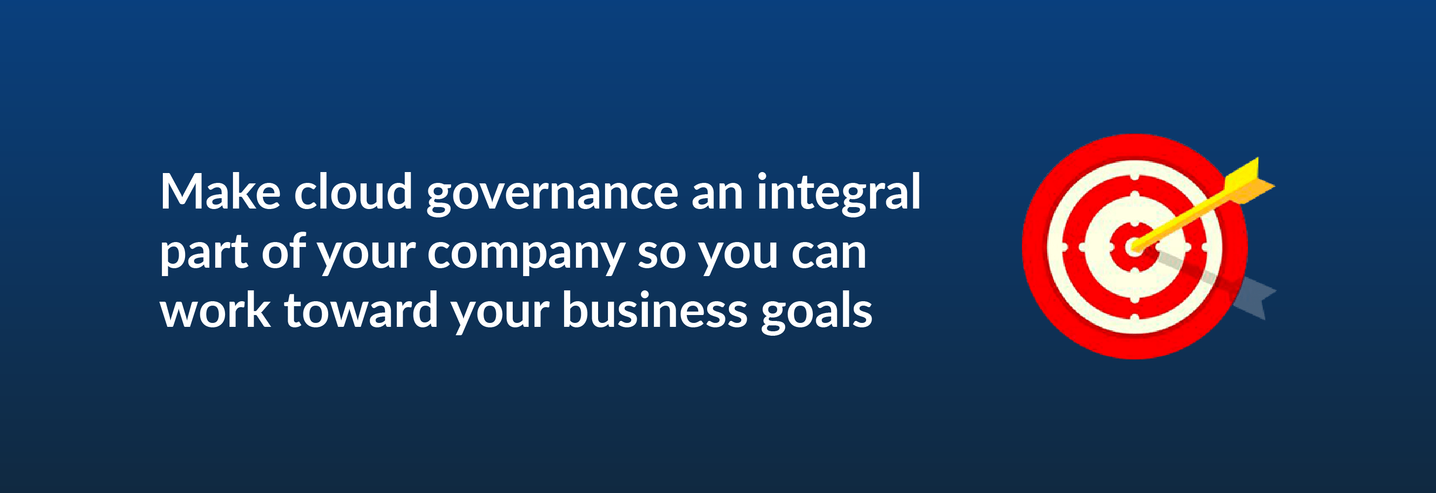 Make cloud governance an integral part of your company so you can work toward your business goals