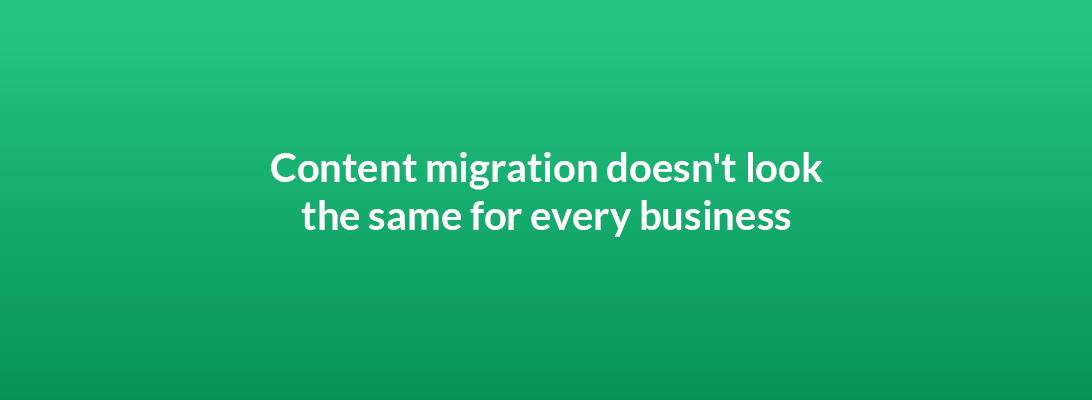Content migration doesn't look the same for every business