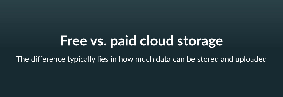 Free vs. paid cloud storage - The difference typically lies in how much data can be stored and uploaded