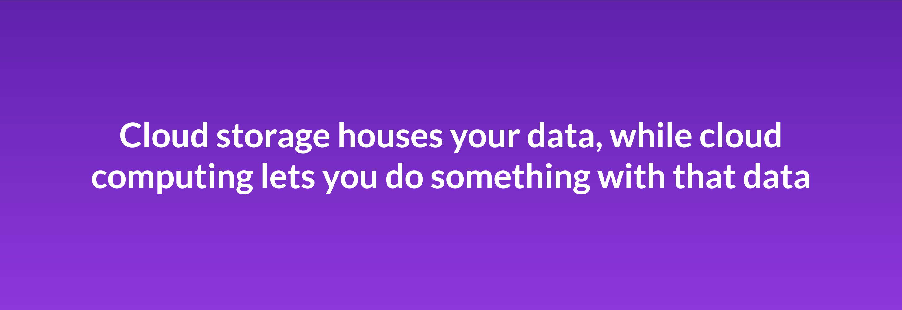 Cloud storage houses your data, while cloud computing lets you do something with that data