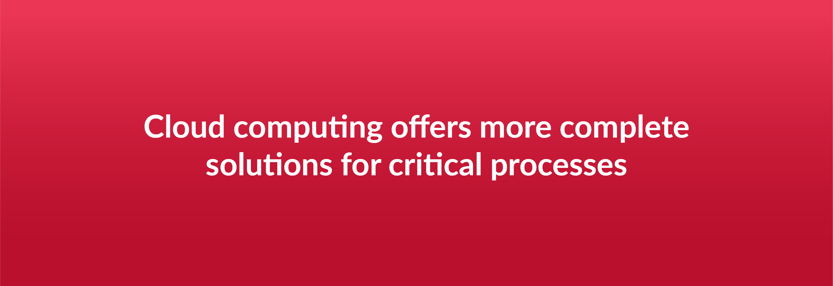 Cloud computing offers more complete solutions for critical processes