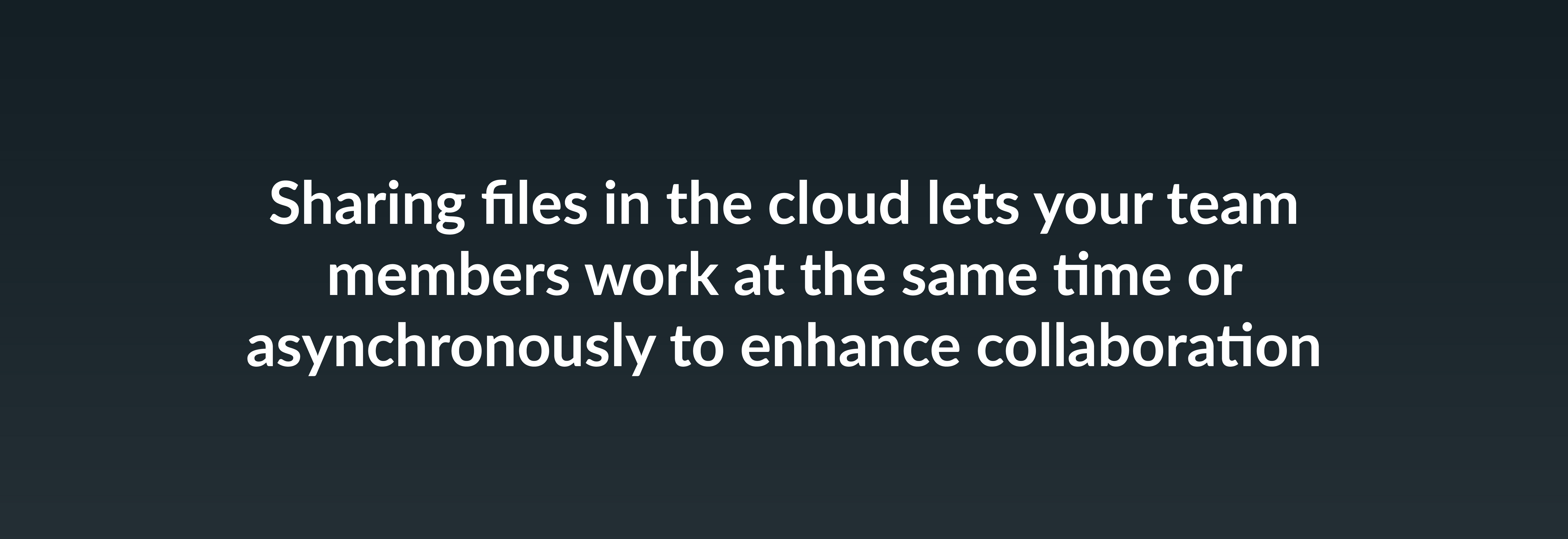 Sharing files in the cloud lets your team members work at the same time or asynchronously to enhance collaboration