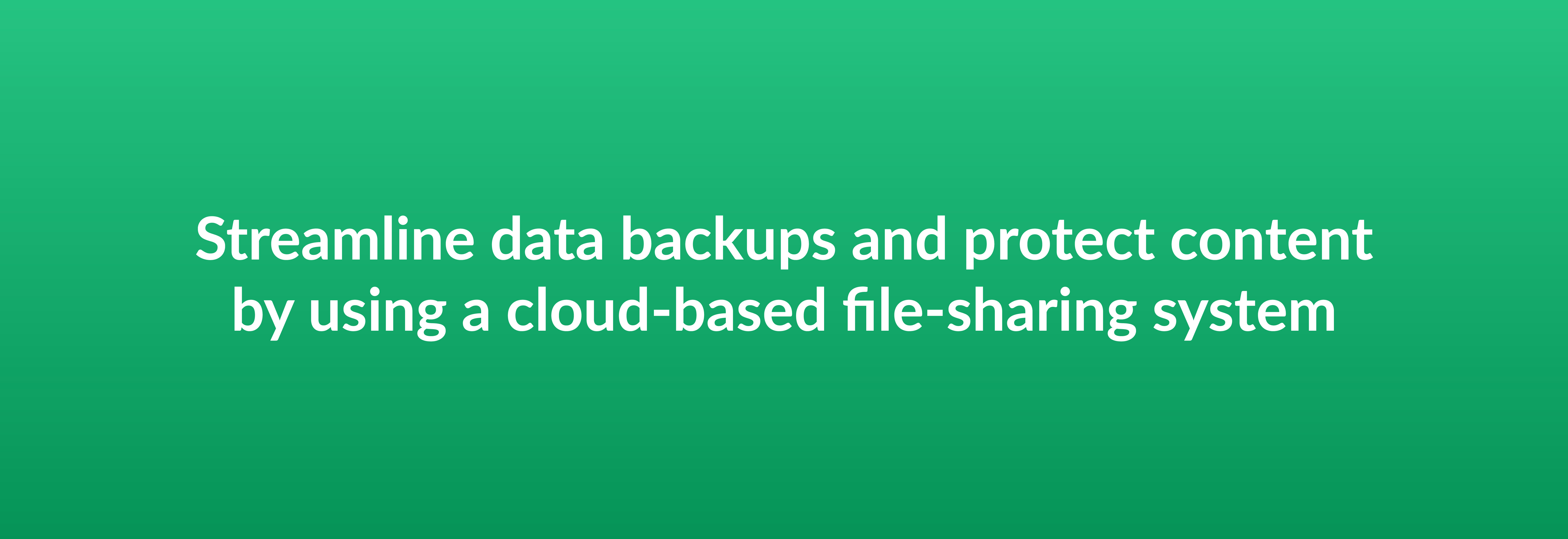 Streamline data backups and protect content by using a cloud-based file-sharing system