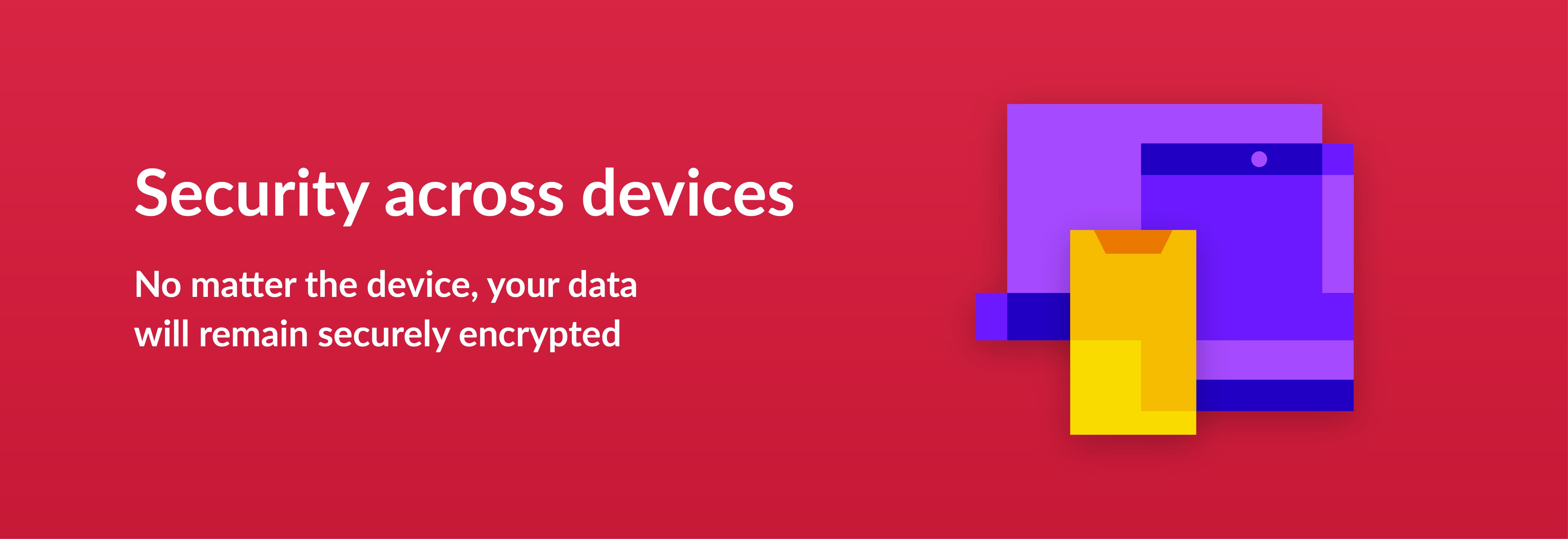 Security across devices - no matter the device, your data will remain securely encrypted